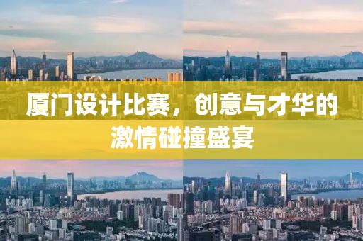廈門設(shè)計(jì)比賽，創(chuàng)意與才華的激情碰撞盛宴