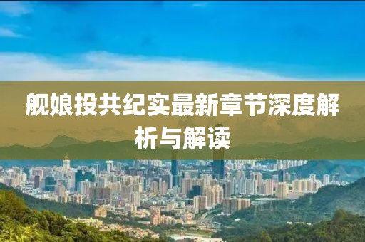 艦?zāi)锿豆布o(jì)實(shí)最新章節(jié)深度解析與解讀