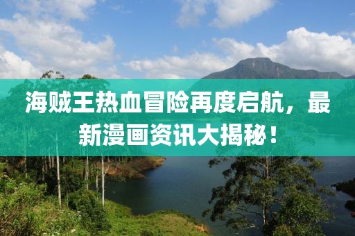 海賊王熱血冒險(xiǎn)再度啟航，最新漫畫(huà)資訊大揭秘！