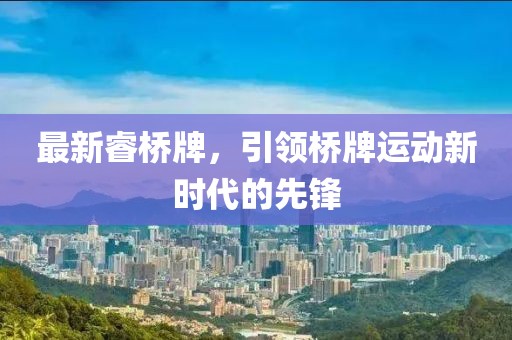 最新睿橋牌，引領(lǐng)橋牌運(yùn)動(dòng)新時(shí)代的先鋒