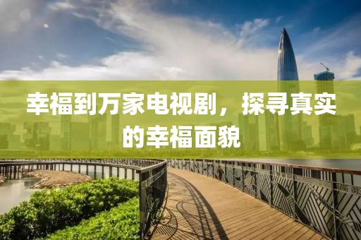 幸福到萬家電視劇，探尋真實(shí)的幸福面貌