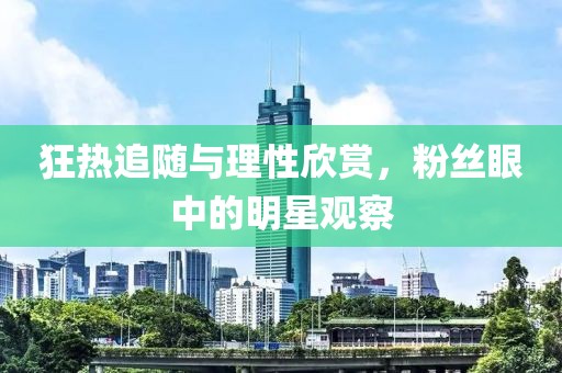 狂熱追隨與理性欣賞，粉絲眼中的明星觀(guān)察