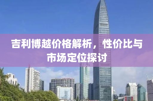 吉利博越價(jià)格解析，性價(jià)比與市場定位探討