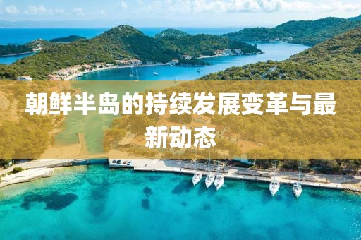 朝鮮半島的持續(xù)發(fā)展變革與最新動(dòng)態(tài)