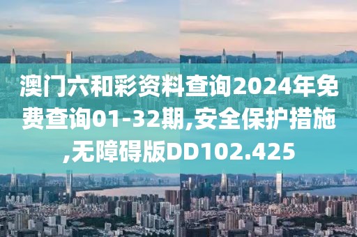 澳門六和彩資料查詢2024年免費(fèi)查詢01-32期,安全保護(hù)措施,無障礙版DD102.425