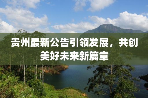 貴州最新公告引領(lǐng)發(fā)展，共創(chuàng)美好未來(lái)新篇章