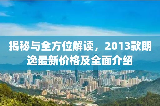 揭秘與全方位解讀，2013款朗逸最新價格及全面介紹