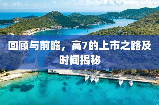 回顧與前瞻，高7的上市之路及時間揭秘