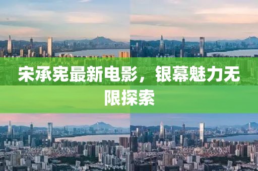 宋承憲最新電影，銀幕魅力無限探索