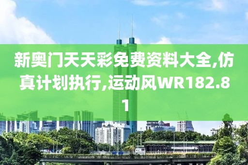 新奧門天天彩免費(fèi)資料大全,仿真計(jì)劃執(zhí)行,運(yùn)動(dòng)風(fēng)WR182.81