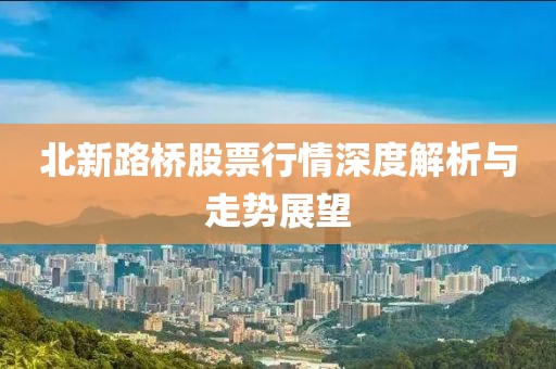 北新路橋股票行情深度解析與走勢展望