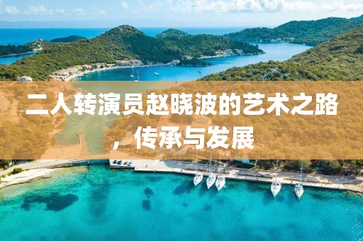 二人轉(zhuǎn)演員趙曉波的藝術(shù)之路，傳承與發(fā)展