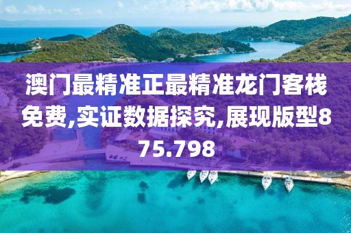 澳門最精準正最精準龍門客棧免費,實證數(shù)據(jù)探究,展現(xiàn)版型875.798