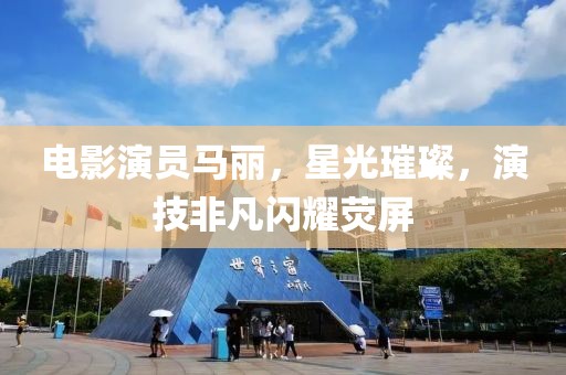 電影演員馬麗，星光璀璨，演技非凡閃耀熒屏