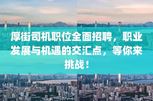 厚街司機職位全面招聘，職業(yè)發(fā)展與機遇的交匯點，等你來挑戰(zhàn)！