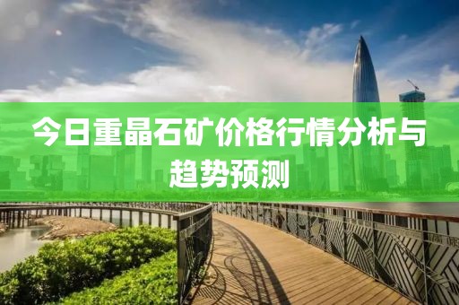 今日重晶石礦價格行情分析與趨勢預(yù)測