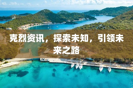 克烈資訊，探索未知，引領(lǐng)未來之路