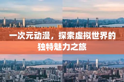 一次元動漫，探索虛擬世界的獨(dú)特魅力之旅