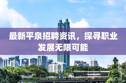 最新平泉招聘資訊，探尋職業(yè)發(fā)展無(wú)限可能