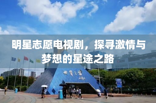明星志愿電視劇，探尋激情與夢(mèng)想的星途之路