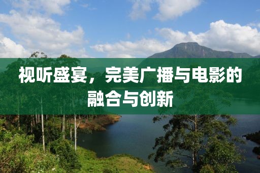 視聽(tīng)盛宴，完美廣播與電影的融合與創(chuàng)新