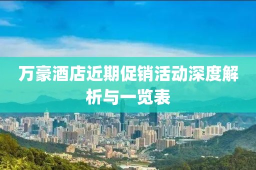 萬(wàn)豪酒店近期促銷(xiāo)活動(dòng)深度解析與一覽表