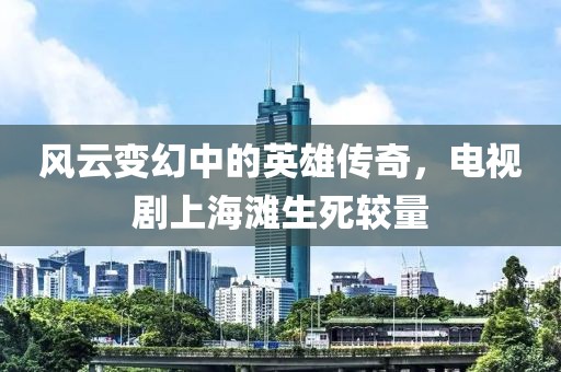 風云變幻中的英雄傳奇，電視劇上海灘生死較量