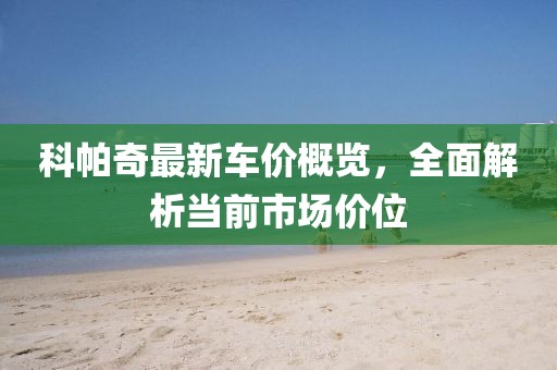 科帕奇最新車價概覽，全面解析當(dāng)前市場價位