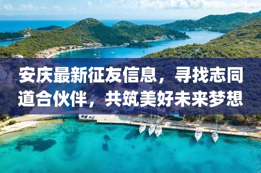 安慶最新征友信息，尋找志同道合伙伴，共筑美好未來夢想