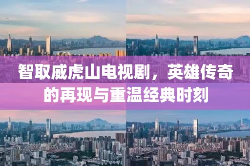 智取威虎山電視劇，英雄傳奇的再現(xiàn)與重溫經(jīng)典時(shí)刻