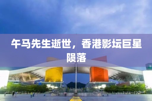 午馬先生逝世，香港影壇巨星隕落
