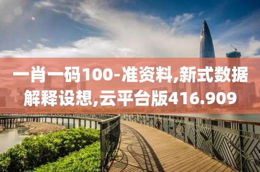 一肖一碼100-準(zhǔn)資料,新式數(shù)據(jù)解釋設(shè)想,云平臺版416.909