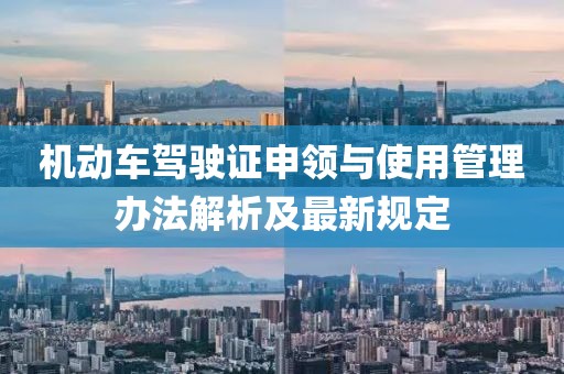 機(jī)動(dòng)車駕駛證申領(lǐng)與使用管理辦法解析及最新規(guī)定