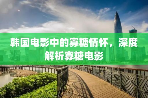 韓國電影中的寡糖情懷，深度解析寡糖電影
