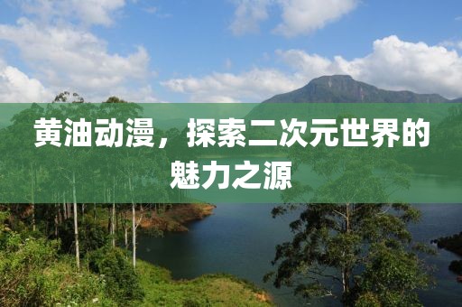 黃油動(dòng)漫，探索二次元世界的魅力之源