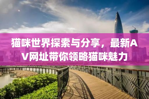 貓咪世界探索與分享，最新AV網(wǎng)址帶你領(lǐng)略貓咪魅力