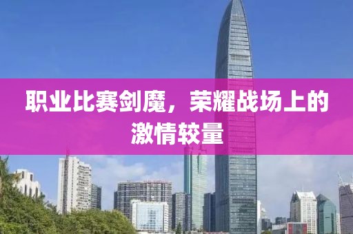 職業(yè)比賽劍魔，榮耀戰(zhàn)場(chǎng)上的激情較量