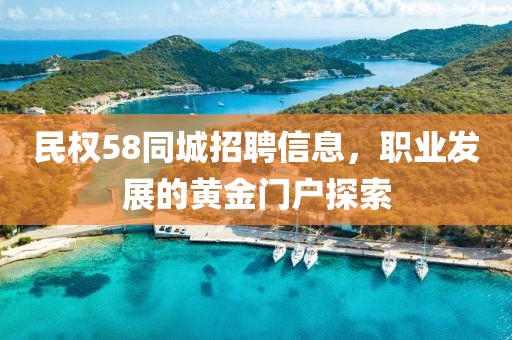 民權(quán)58同城招聘信息，職業(yè)發(fā)展的黃金門(mén)戶(hù)探索