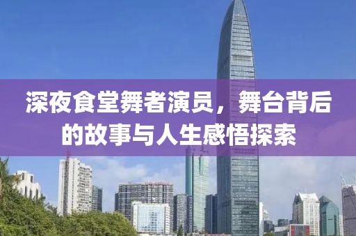 深夜食堂舞者演員，舞臺背后的故事與人生感悟探索