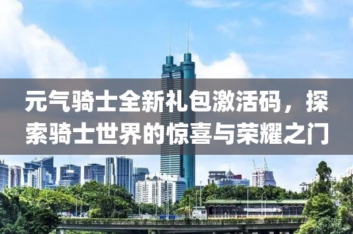 元氣騎士全新禮包激活碼，探索騎士世界的驚喜與榮耀之門