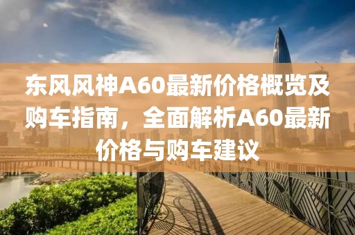 東風風神A60最新價格概覽及購車指南，全面解析A60最新價格與購車建議
