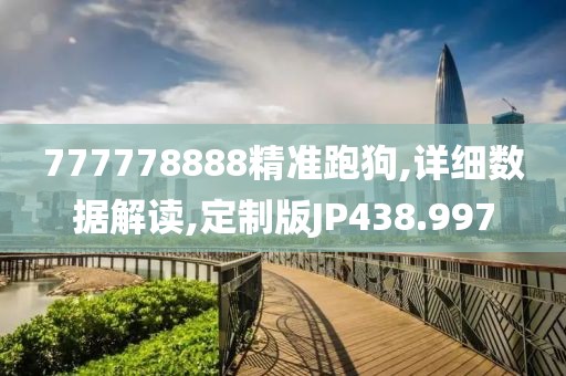 777778888精準(zhǔn)跑狗,詳細(xì)數(shù)據(jù)解讀,定制版JP438.997
