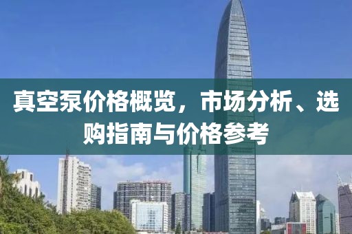 真空泵價(jià)格概覽，市場(chǎng)分析、選購(gòu)指南與價(jià)格參考