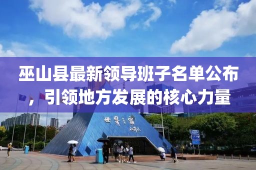 巫山縣最新領(lǐng)導(dǎo)班子名單公布，引領(lǐng)地方發(fā)展的核心力量