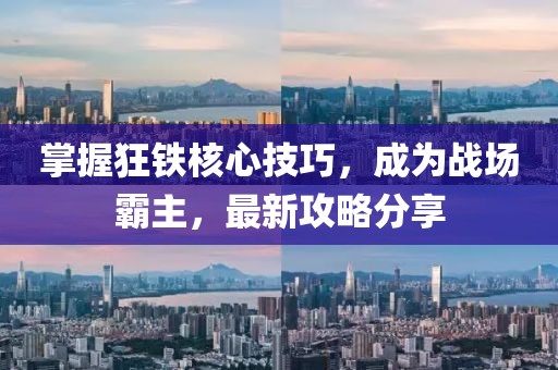 掌握狂鐵核心技巧，成為戰(zhàn)場霸主，最新攻略分享