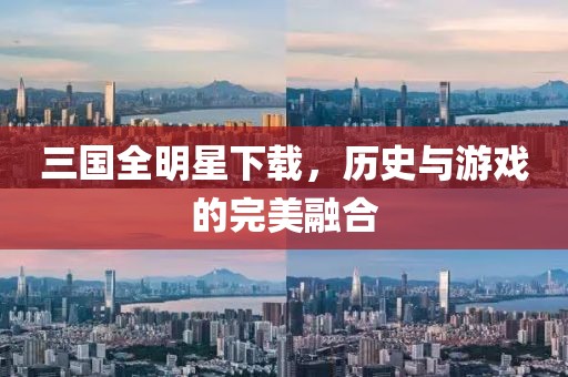 三國全明星下載，歷史與游戲的完美融合