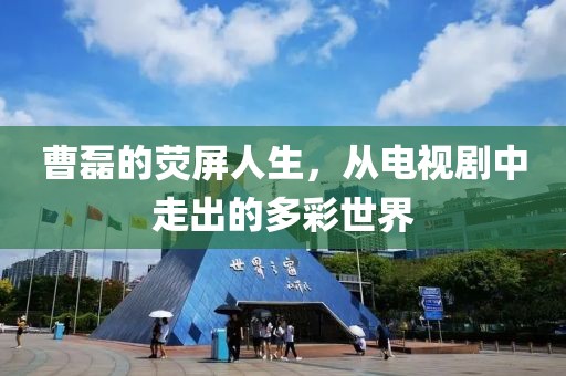 曹磊的熒屏人生，從電視劇中走出的多彩世界