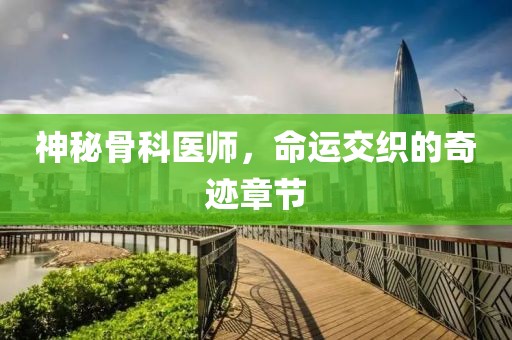 神秘骨科醫(yī)師，命運(yùn)交織的奇跡章節(jié)