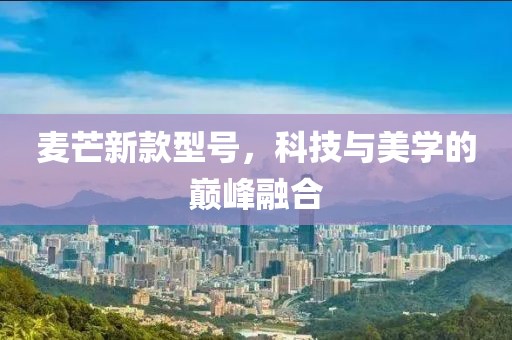 麥芒新款型號(hào)，科技與美學(xué)的巔峰融合