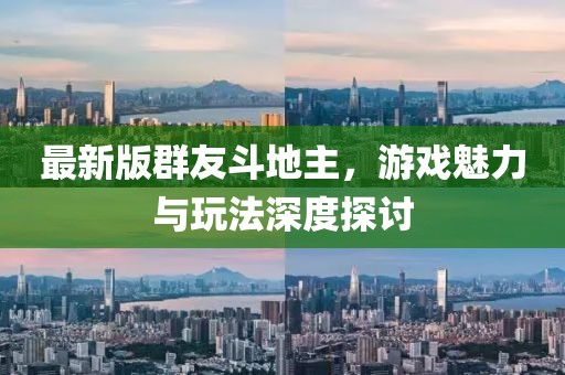 最新版群友斗地主，游戲魅力與玩法深度探討